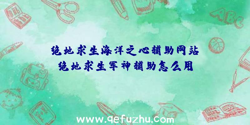 「绝地求生海洋之心辅助网站」|绝地求生军神辅助怎么用